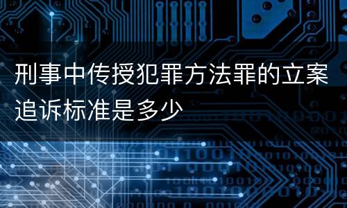 刑事中传授犯罪方法罪的立案追诉标准是多少