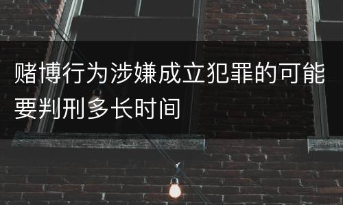 赌博行为涉嫌成立犯罪的可能要判刑多长时间