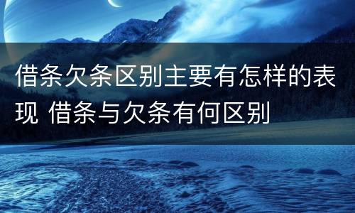 借条欠条区别主要有怎样的表现 借条与欠条有何区别