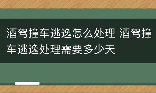 酒驾撞车逃逸怎么处理 酒驾撞车逃逸处理需要多少天