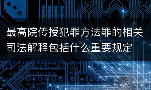 最高院传授犯罪方法罪的相关司法解释包括什么重要规定