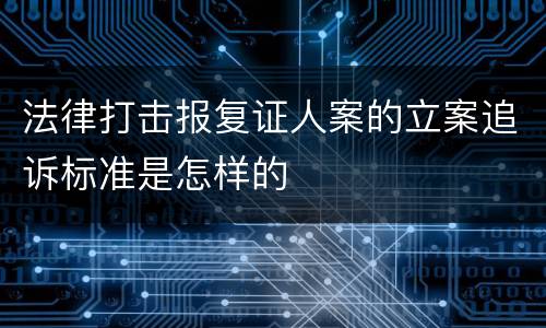 法律打击报复证人案的立案追诉标准是怎样的