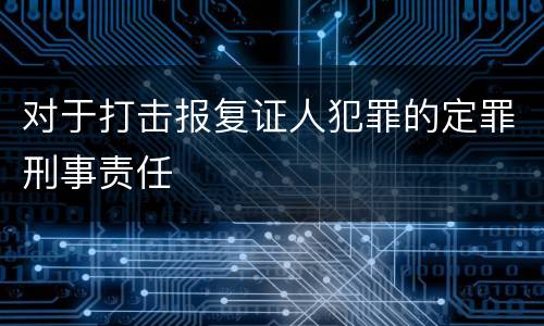 对于打击报复证人犯罪的定罪刑事责任