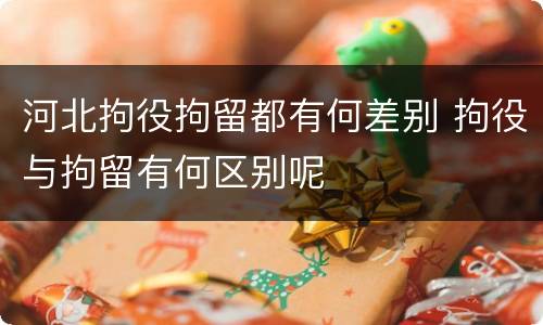 河北拘役拘留都有何差别 拘役与拘留有何区别呢