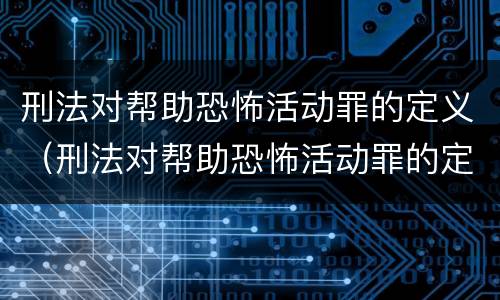刑法对帮助恐怖活动罪的定义（刑法对帮助恐怖活动罪的定义是）