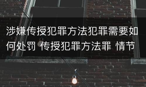 涉嫌传授犯罪方法犯罪需要如何处罚 传授犯罪方法罪 情节严重