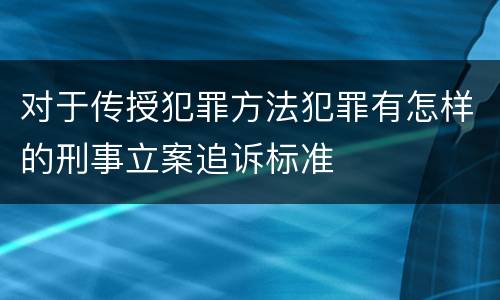 对于传授犯罪方法犯罪有怎样的刑事立案追诉标准
