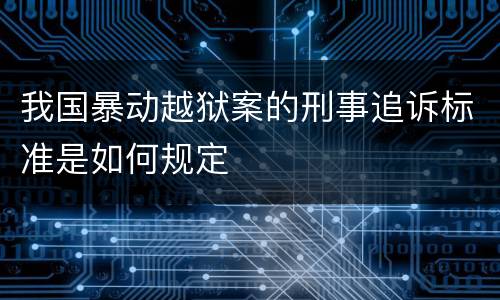 我国暴动越狱案的刑事追诉标准是如何规定