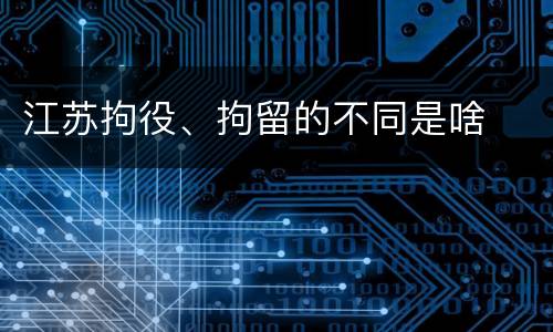 江苏拘役、拘留的不同是啥