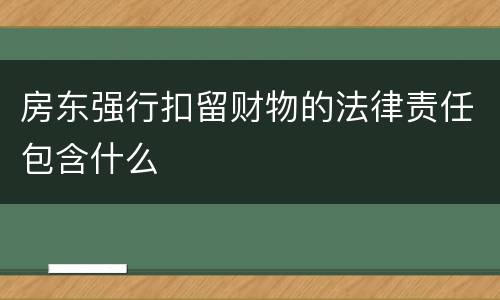 房东强行扣留财物的法律责任包含什么