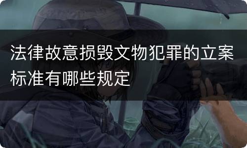 法律故意损毁文物犯罪的立案标准有哪些规定