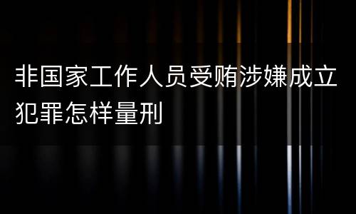 非国家工作人员受贿涉嫌成立犯罪怎样量刑