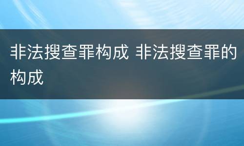 非法搜查罪构成 非法搜查罪的构成
