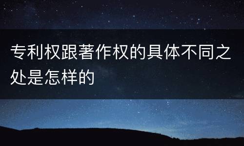 专利权跟著作权的具体不同之处是怎样的