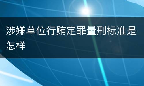 涉嫌单位行贿定罪量刑标准是怎样