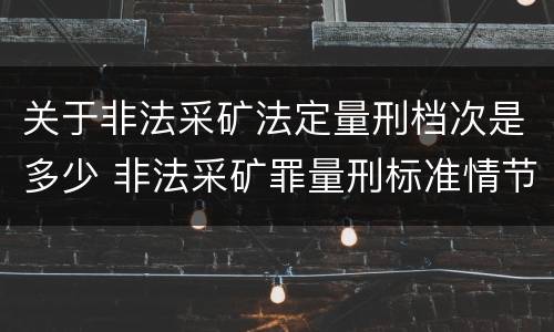 关于非法采矿法定量刑档次是多少 非法采矿罪量刑标准情节特别严重