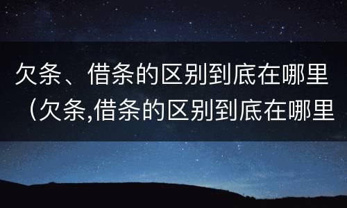 欠条、借条的区别到底在哪里（欠条,借条的区别到底在哪里可以查到）