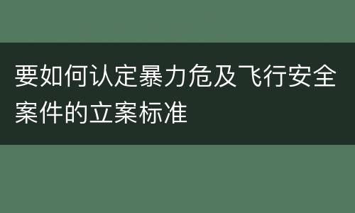 要如何认定暴力危及飞行安全案件的立案标准
