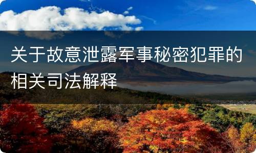 关于故意泄露军事秘密犯罪的相关司法解释