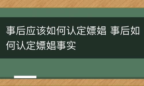 事后应该如何认定嫖娼 事后如何认定嫖娼事实