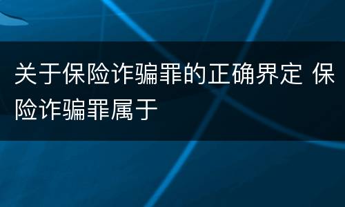 关于保险诈骗罪的正确界定 保险诈骗罪属于