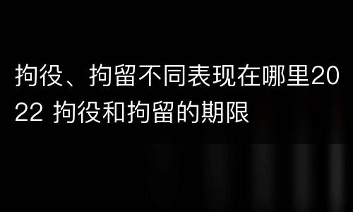 拘役、拘留不同表现在哪里2022 拘役和拘留的期限