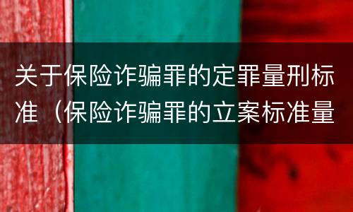 关于保险诈骗罪的定罪量刑标准（保险诈骗罪的立案标准量刑）