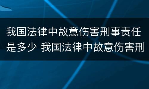 我国法律中故意伤害刑事责任是多少 我国法律中故意伤害刑事责任是多少年
