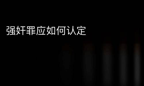 强奸罪应如何认定