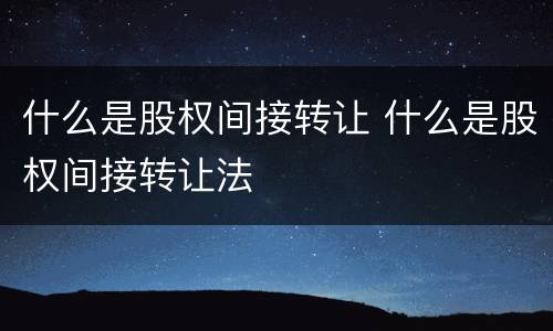 什么是股权间接转让 什么是股权间接转让法