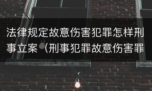 法律规定故意伤害犯罪怎样刑事立案（刑事犯罪故意伤害罪）
