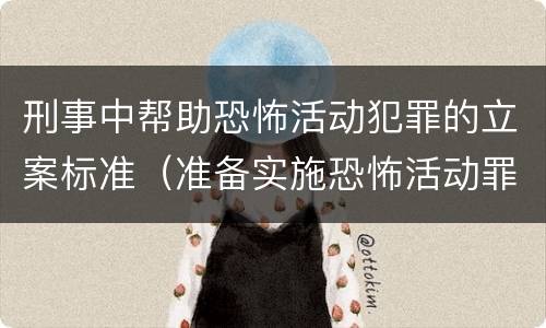 刑事中帮助恐怖活动犯罪的立案标准（准备实施恐怖活动罪的帮助犯）