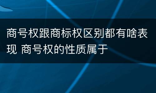 商号权跟商标权区别都有啥表现 商号权的性质属于
