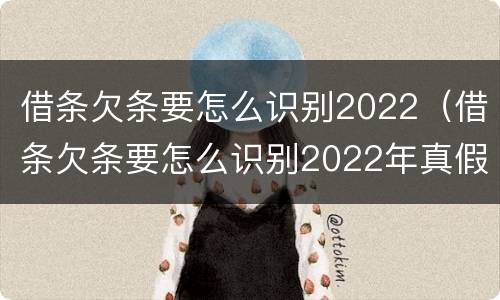 借条欠条要怎么识别2022（借条欠条要怎么识别2022年真假）