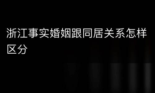 浙江事实婚姻跟同居关系怎样区分