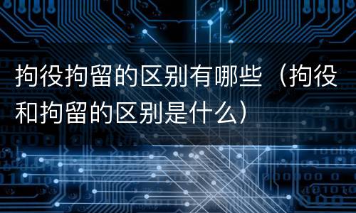 拘役拘留的区别有哪些（拘役和拘留的区别是什么）