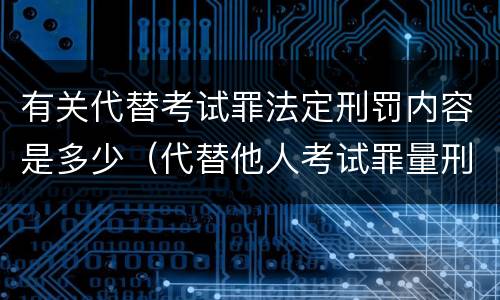 有关代替考试罪法定刑罚内容是多少（代替他人考试罪量刑）