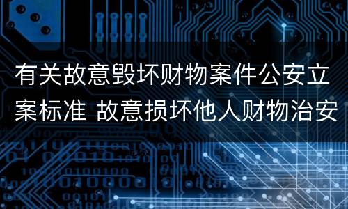 有关故意毁坏财物案件公安立案标准 故意损坏他人财物治安案件立案标准