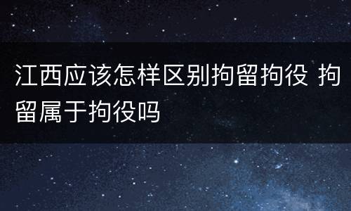 江西应该怎样区别拘留拘役 拘留属于拘役吗