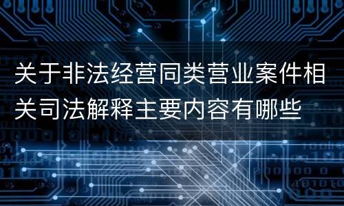 关于非法经营同类营业案件相关司法解释主要内容有哪些