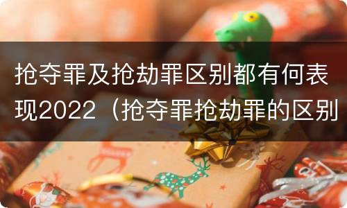 抢夺罪及抢劫罪区别都有何表现2022（抢夺罪抢劫罪的区别）