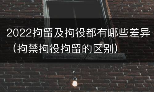 2022拘留及拘役都有哪些差异（拘禁拘役拘留的区别）