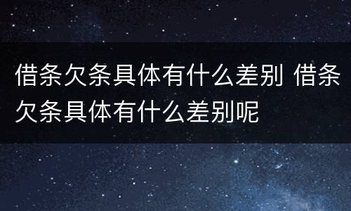 借条欠条具体有什么差别 借条欠条具体有什么差别呢