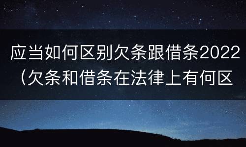 应当如何区别欠条跟借条2022（欠条和借条在法律上有何区别）