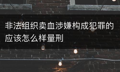 非法组织卖血涉嫌构成犯罪的应该怎么样量刑
