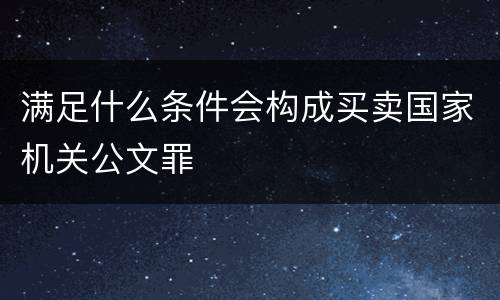 满足什么条件会构成买卖国家机关公文罪