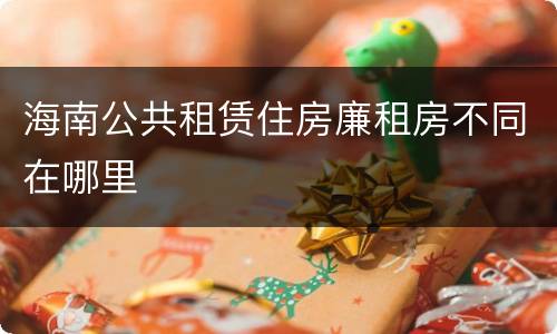 海南公共租赁住房廉租房不同在哪里
