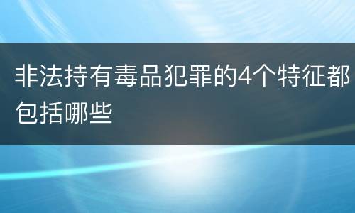 非法持有毒品犯罪的4个特征都包括哪些