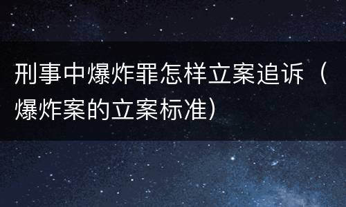 刑事中爆炸罪怎样立案追诉（爆炸案的立案标准）
