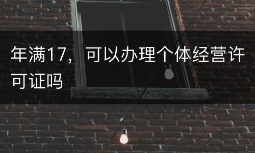 年满17，可以办理个体经营许可证吗
